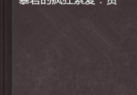 暴君的疯狂索爱免费,权力与爱情的禁忌纠葛